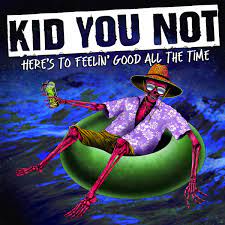 Kid You Not – Here’s To Feelin’ Good All the Time